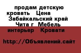 продам детскую кровать › Цена ­ 9 000 - Забайкальский край, Чита г. Мебель, интерьер » Кровати   